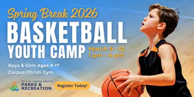 Spring Break 2026; Basketball Youth Camp; March 9 through 12; 1 p.m. to 4 p.m. Boys and girls ages 8 to 17; Corpus Christi Gym; Parks and Recreation; Register Today