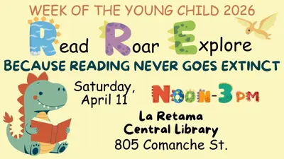 Week of The Young Child 2026: Read, Roar, Explore; Because reading never goes extinct. Saturday, April 11; Noon to 3pm; La Retama Central Library; 805 Comanche Street